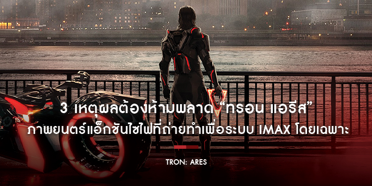 3 เหตุผลต้องห้ามพลาด “Tron: Ares ทรอน แอรีส” ภาพยนตร์แอ็กชันไซไฟที่ถ่ายทำเพื่อระบบ IMAX โดยเฉพาะ ไปสัมผัสความล้ำให้สุดทุกมิติ ทั้งภาพ แสง เสียง อารมณ์